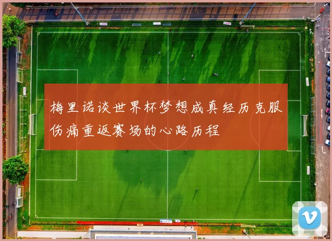梅里诺谈世界杯梦想成真经历克服伤痛重返赛场的心路历程