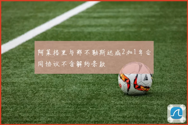 阿莱格里与那不勒斯达成2加1年合同协议不含解约条款