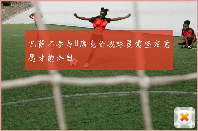 巴萨不参与B席竞价战球员需坚定意愿才能加盟