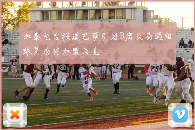 加泰电台报道巴萨引进B席交易遇阻球员或将加盟马竞